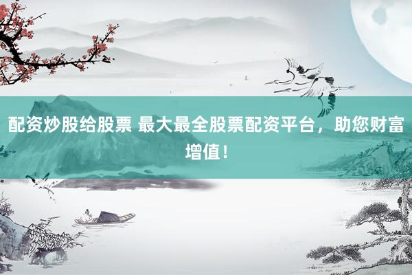配资炒股给股票 最大最全股票配资平台，<a href=