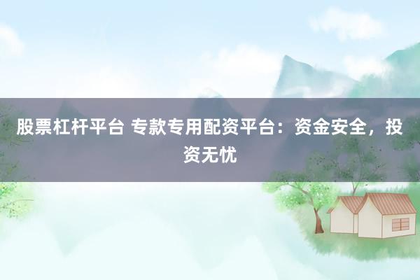 股票杠杆平台 专款专用配资平台：资金安全，投资无忧