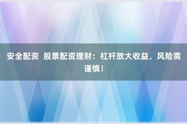 安全配资  股票配资理财：杠杆放大收益，风险需谨慎！