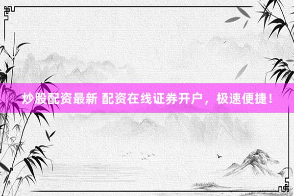 炒股配资最新 配资在线证券开户，极速便捷！