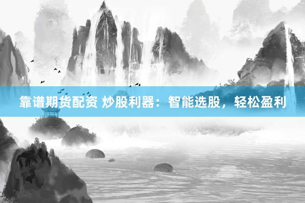 靠谱期货配资 炒股利器：智能选股，轻松盈利