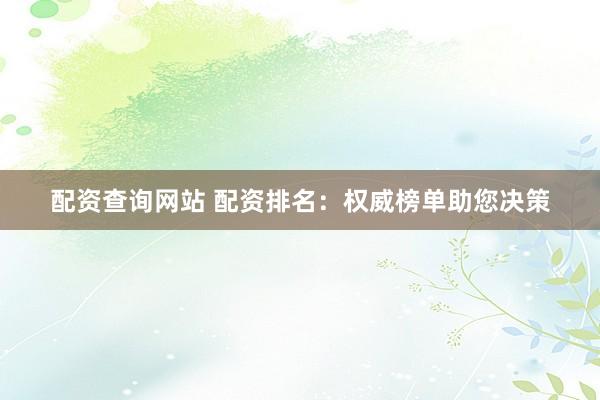 配资查询网站 配资排名:权威榜单助您决策