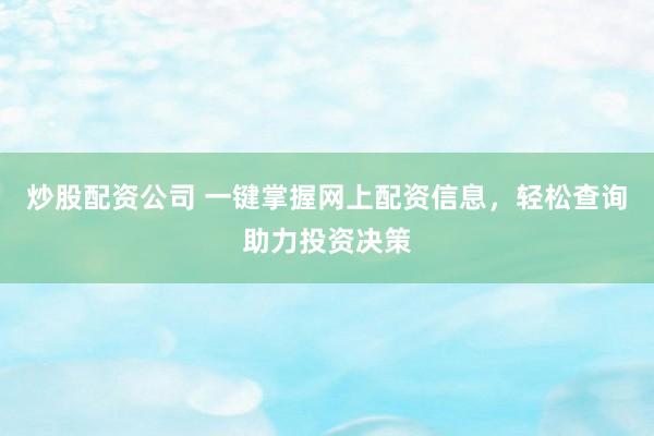 炒股配资公司 一键掌握网上配资信息，轻松查询助力投资决策