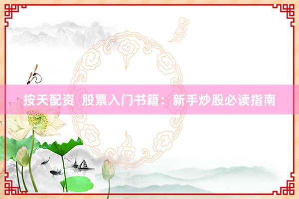 按天配资  股票入门书籍：新手炒股必读指南